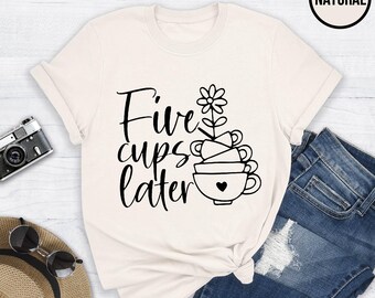 Five Cups Later T-Shirt: Funny Coffee Lover Tee