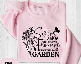 Sister Sweatshirt, Sister Are Different Flower From The Same Garden Sweatshirt, Floral Bridesmaid Gift, Sister Gift For Birthday