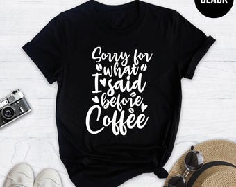 Funny Coffee Shirt: Sorry For What I Said - Caffeine Lover Tee
