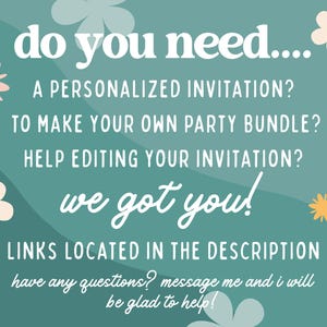 May include: Teal background with white text and floral accents. Text reads: "do you need... A PERSONALIZED INVITATION? TO MAKE YOUR OWN PARTY BUNDLE? HELP EDITING YOUR INVITATION? we got you! LINKS LOCATED IN THE DESCRIPTION".
