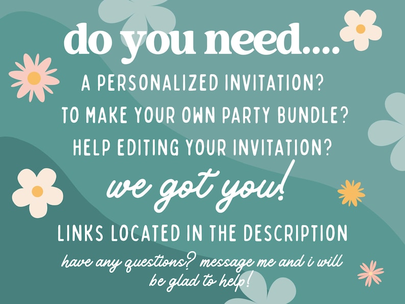May include: Teal background with white text and floral accents. Text reads: "do you need... A PERSONALIZED INVITATION? TO MAKE YOUR OWN PARTY BUNDLE? HELP EDITING YOUR INVITATION? we got you! LINKS LOCATED IN THE DESCRIPTION".
