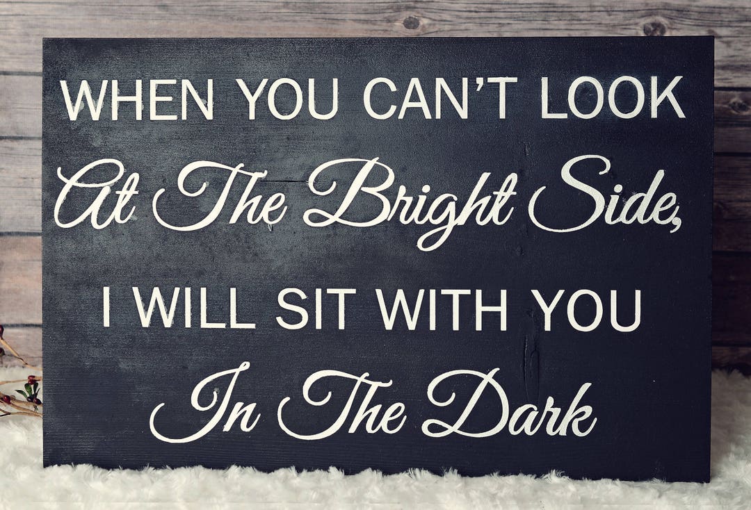 When You Cant Look on the Bright Side, I Will Sit With You in the Dark