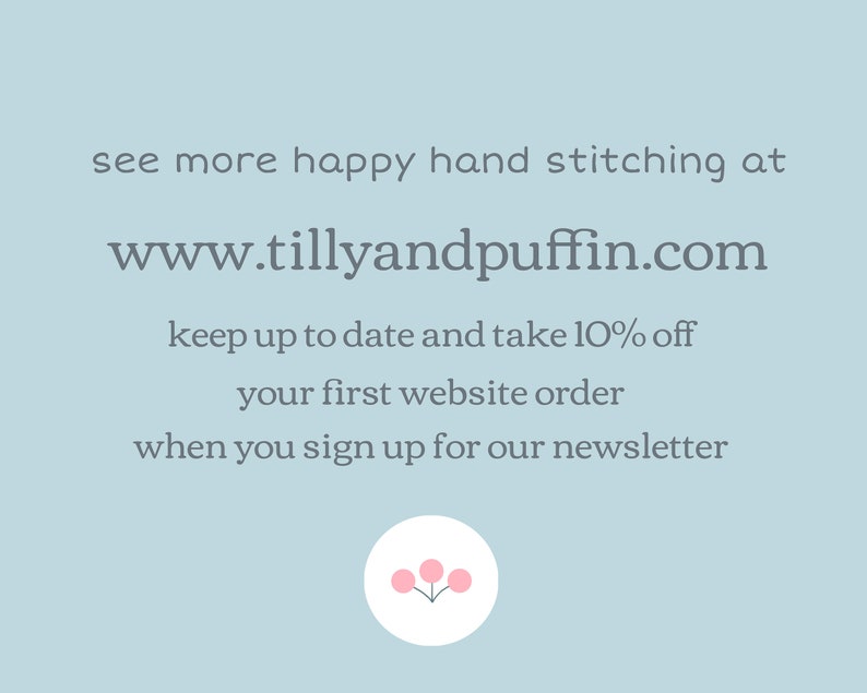 May include: A light blue background with the text "see more happy hand stitching at www.tillyandpuffin.com keep up to date and take 10% off your first website order when you sign up for our newsletter". A small pink flower with three pink petals is at the bottom of the image.