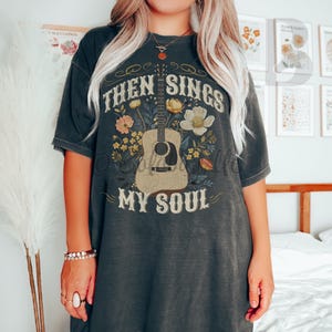 Then Sings My Soul Tee - Distressed Comfort Colors Christian Music Shirt - Boho Floral Guitar Tee - Worship Lyric Faith Shirt for Women