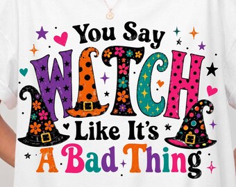 You Say Witch Like It's A Bad Thing PNG, Halloween Witch Shirt, Feminist Witch Graphic, Salem Witch Hat Design, Girly Halloween