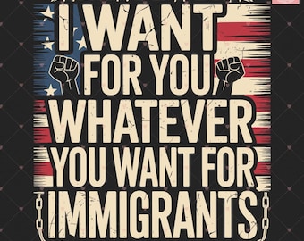 I Want For You Whatever You Want for Immigrants PNG SVG – Floral Human Rights Design, Anti-ICE Protest Art, Social Justice Digital Download