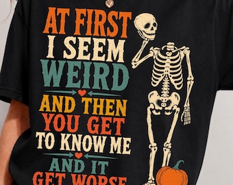 At First I Seem Weird and Then You Get to Know Me and It Gets Worse PNG SVG | Funny Skeleton Halloween Design | Spooky Shirt