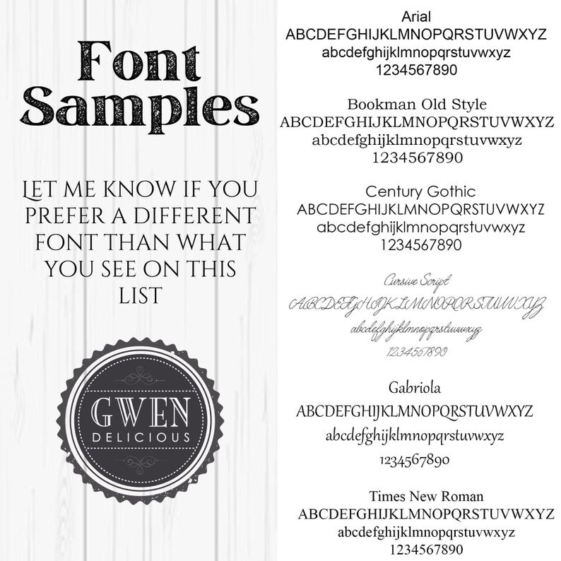 May include: A white background with black text listing different font styles. The text includes the alphabet in uppercase and lowercase, numbers, and the words "Font Samples". The text "Let me know if you prefer a different font than what you see on this list" is also included. A black and white logo with the text "GWEN DELICIOUS" is in the lower left corner.