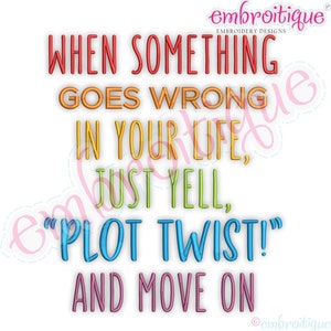 May include: A colourful embroidery design with the text "WHEN SOMETHING GOES WRONG IN YOUR LIFE, JUST YELL, "PLOT TWIST!" AND MOVE ON".