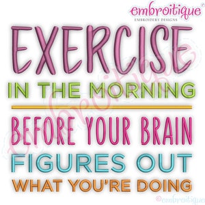 May include: Embroidered design with the text "Exercise in the morning before your brain figures out what you're doing". The text is in a variety of colors, including pink, green, orange, and blue.