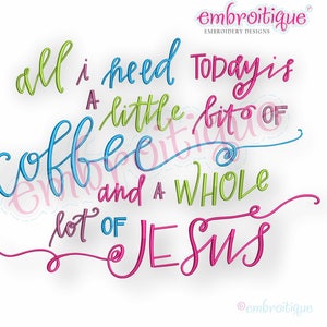 May include: Colorful embroidery design with the text "all i need today is a little bit of coffee and a whole lot of Jesus".