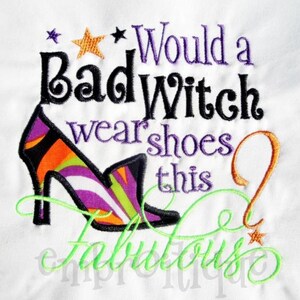 May include: Embroidered design featuring a witch's shoe with a question mark and the text "Would a Bad Witch wear shoes this fabulous?"