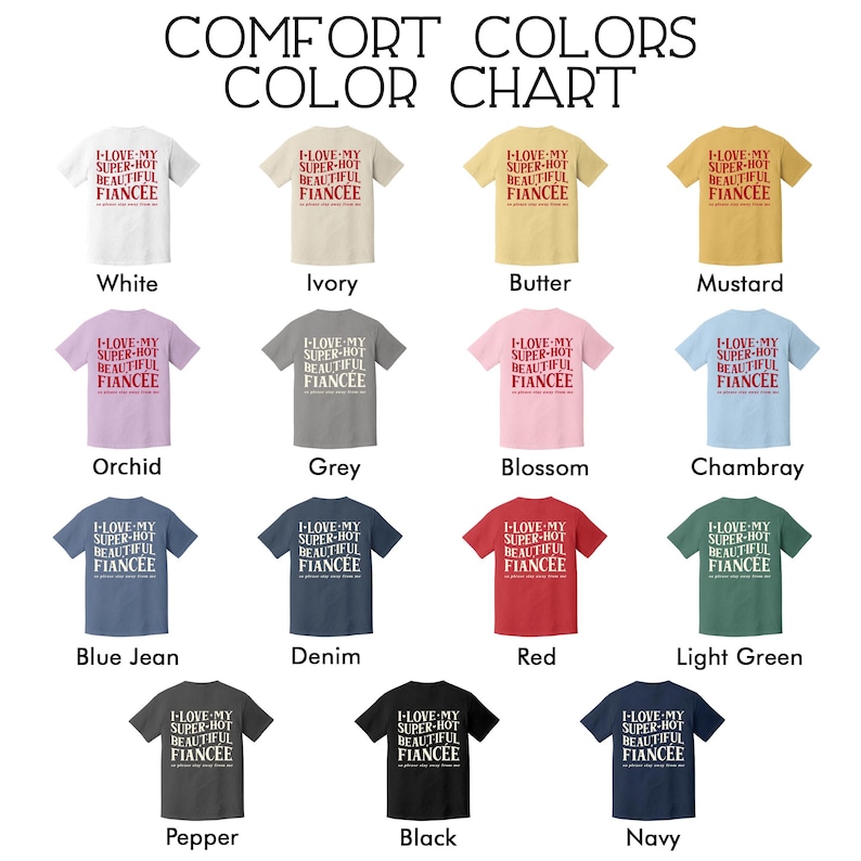 May include: A color chart displays various Comfort Colors t-shirts. Each shirt features the text "I LOVE MY SUPER-HOT BEAUTIFUL FIANC&Eacute;E" in red. Colors include white, ivory, butter, mustard, orchid, grey, blossom, chambray, blue jean, denim, red, light green, pepper, black, and navy.