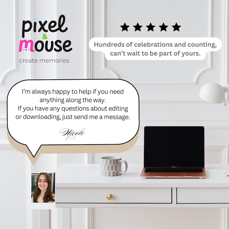 May include: A graphic featuring the text pixel & mouse create memories, five stars, and a message: Hundreds of celebrations and counting, can't wait to be part of yours. A speech bubble contains: I'm always happy to help if you need anything along the way. If you have any questions about editing or downloading, just send me a message. Nicole.
