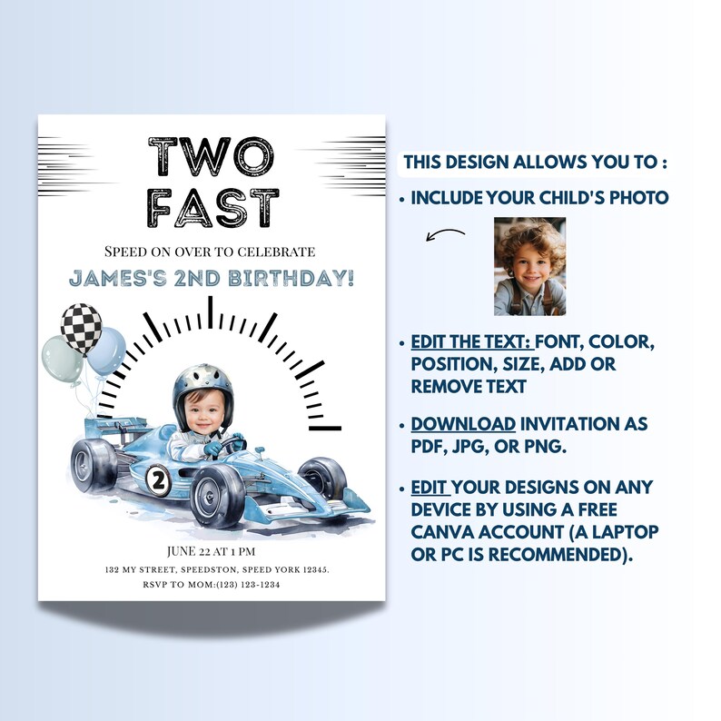 May include: A birthday invitation template featuring a light blue race car with a child in a helmet, balloons, and a speedometer graphic. Text includes TWO FAST, SPEED ON OVER TO CELEBRATE JAMES'S 2ND BIRTHDAY, JUNE 22 AT 1 PM, 132 MY STREET, SPEEDSTON, SPEED YORK 12345, RSVP TO MOM (123) 123-1234.