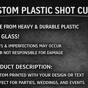 Pu&ograve; includere: Un grafico informativo nero con testo bianco che recita: CUSTOM PLASTIC SHOT CUPS. MADE FROM HEAVY & DURABLE PLASTIC. NOT GLASS! SCUFFS & IMPERFECTIONS MAY OCCUR SELLER NOT RESPONSIBLE FOR DAMAGE. PRODUCT DESCRIPTION: CUSTOM PRINTED WITH YOUR DESIGN OR TEXT.