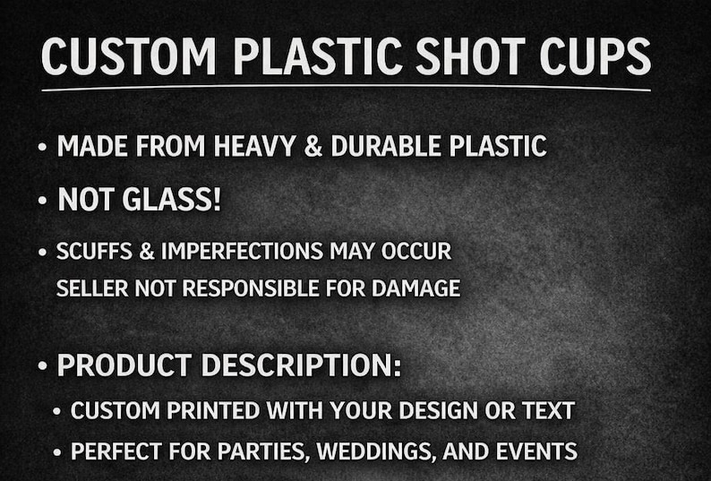 Pu&ograve; includere: Un grafico informativo nero con testo bianco che recita: CUSTOM PLASTIC SHOT CUPS. MADE FROM HEAVY & DURABLE PLASTIC. NOT GLASS! SCUFFS & IMPERFECTIONS MAY OCCUR SELLER NOT RESPONSIBLE FOR DAMAGE. PRODUCT DESCRIPTION: CUSTOM PRINTED WITH YOUR DESIGN OR TEXT.