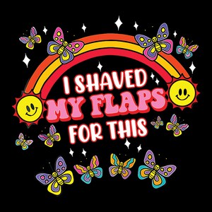 May include: A colourful graphic design with a rainbow and butterflies. The text reads "I shaved my flaps for this".