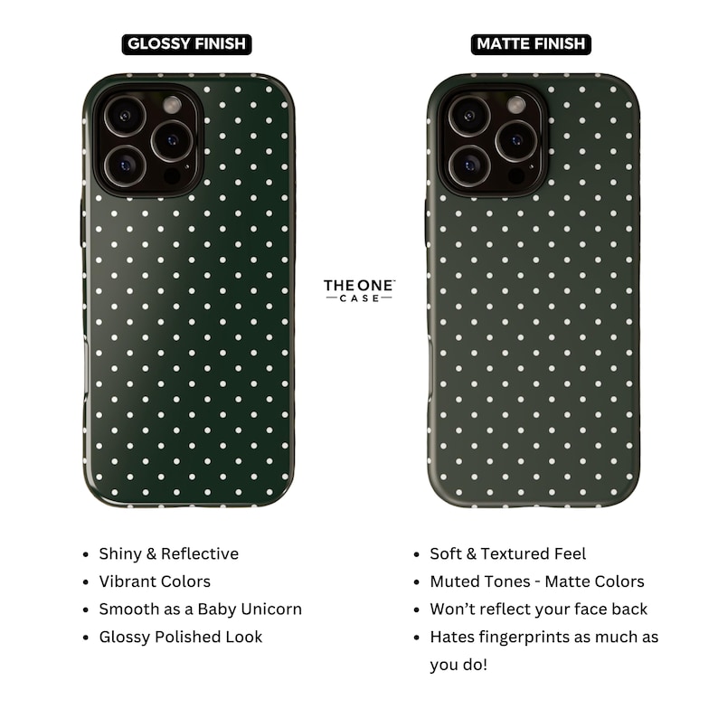 May include: Two phone cases with a white polka dot pattern on a dark green background. The case on the left has a glossy finish and the case on the right has a matte finish. The text "THE ONE -CASE- " is printed on the case.