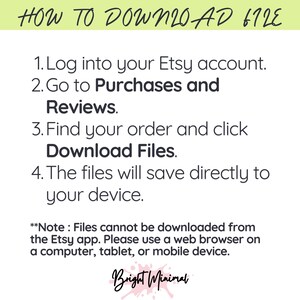 May include: White graphic with instructions on how to download files from Etsy. The text reads: Log into your Etsy account, go to Purchases and Reviews, find your order and click Download Files. Files save to your device. Note: Files cannot be downloaded from the Etsy app.