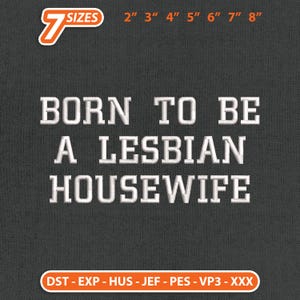 May include: Dark gray background with white text that reads "BORN TO BE A LESBIAN HOUSEWIFE." Above the text are size options from 2" to 8". The image also includes the text "7 SIZES" and file type abbreviations.