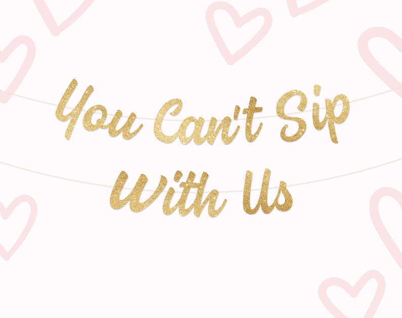 May include: A banner with the words "You Can't Sip With Us" in gold glitter lettering. The banner is strung on a white string, with pink heart outlines in the background. The overall theme is party decorations.