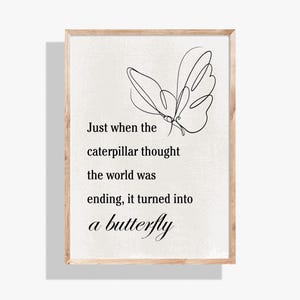 Just When The Caterpillar Thought The World Was Ending, It Turned Into a Butterfly. Quote, Inspirational Wall Art, Gift Idea, Gift For Girl
