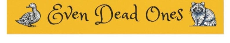 May include: A yellow banner with the text "Even Dead Ones" in black cursive font. A white duck with black markings is on the left side of the banner, and a gray raccoon with black markings is on the right side of the banner.