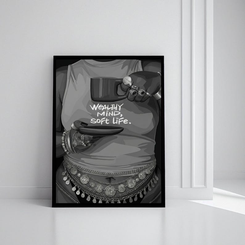 May include: Black and white art print featuring a person wearing a tank top with the text "WEALTHY MIND, SOFT LIFE." The person is holding a mug and saucer, adorned with jewelry and a decorative belt.