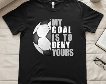 Soccer T-Shirt, My Goal Is to Deny Yours Tee, Soccer Sports Lovers Soccer Players Funny Shirt