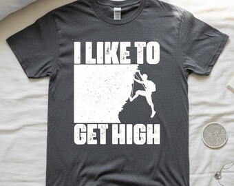 Climbing Shirt, I Like to Get High Climbing Sports Lovers Tee, Climb Climber T-Shirt