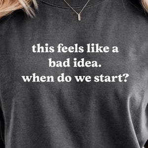 This feels like a bad idea.  When do we start? funny shirt, bad influence tee, gift for student, instigator, comfort colors, unisex
