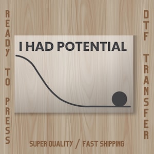 May include: A rectangular wooden sign with the text "I HAD POTENTIAL" in black. A black line depicts a downward curve with a black ball at the end. The words "READY TO PRESS" and "DTF TRANSFER" are on the sides.