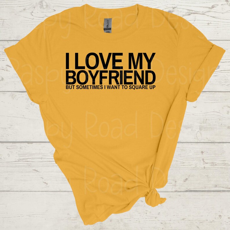 May include: A yellow t-shirt with black text that reads "I love my boyfriend but sometimes I want to square up."