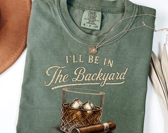 I'll Be In The Backyard Shirt, Whiskey and Cigar Tee, Funny Bourbon Drinking Shirt, Vintage Backyard Graphic T-Shirt Comfort Colors