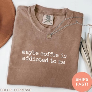 Comfort Colors® Maybe Coffee Is Addicted To Me Shirt, Coffee Lover Gift, Caffeine Humor, Morning Person, Trendy Women&#39;s Shirt, Coffee Addict