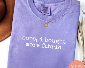 Comfort Colors® Oops I Bought More Fabric Shirt, Funny Sewing Shirt, Fabric Lover Gift, Sewing Lover Gift, Quilter Gift, Seamstress Gift Tee