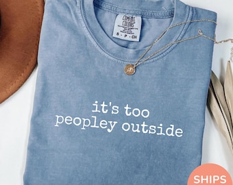 Comfort Colors® It's Too Peopley Outside Shirt, Funny Sarcastic Tee, Saying Shirt, Trendy Graphic Tee, Sarcasm Shirt, Gift for Women