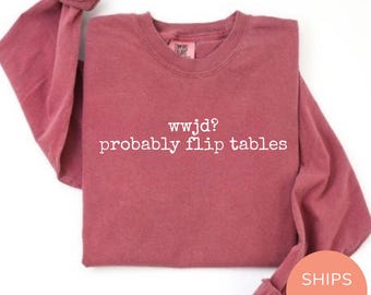 WWJD Probably Flip Tables Shirt Long Sleeve Funny Christian Shirt WWJD Bible Crewneck Comfort Colors Sarcastic Christian Shirt, Jesus Shirt