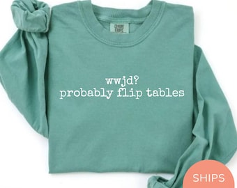 WWJD? Probably Flip Tables Shirt Long Sleeve Funny Christian Shirt WWJD Bible Crewneck Comfort Colors Sarcastic Christian Shirt, Jesus Shirt