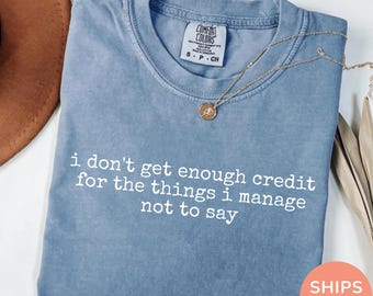 I Don’t Get Enough Credit for the Things I Manage Not to Say Shirt, Funny Sarcastic Adult Humor Tee