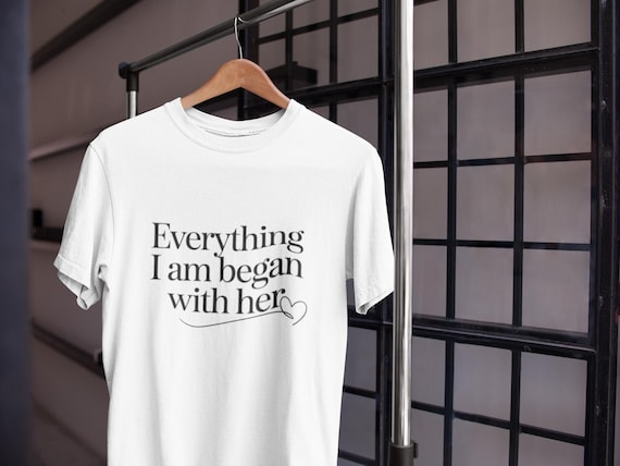 Everything I Am Began With Her T-Shirt | Minimalist Mother’s Day Shirt | Gift for Mom | Elegant White Tee for Mothers
