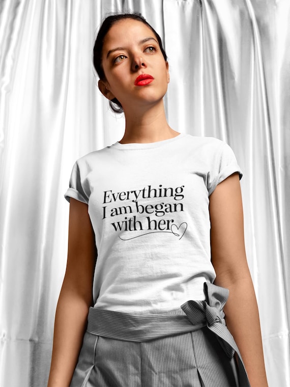 Everything I Am Began With Her T-Shirt | Minimalist Mother’s Day Shirt | Gift for Mom | Elegant White Tee for Mothers