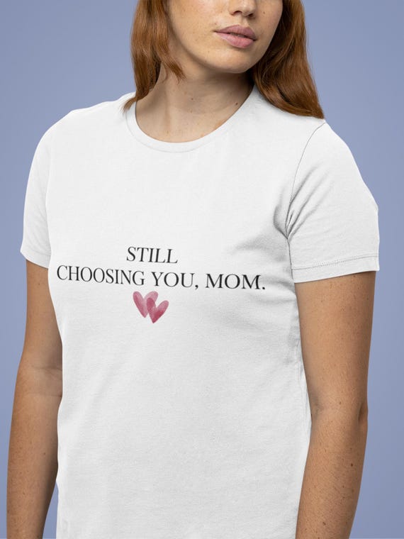 Still Choosing You, Mom T-Shirt | Minimalist Mother’s Day Gift | Emotional Quote Shirt for Mom | White Aesthetic Tee