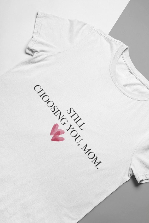 Still Choosing You, Mom T-Shirt | Minimalist Mother’s Day Gift | Emotional Quote Shirt for Mom | White Aesthetic Tee