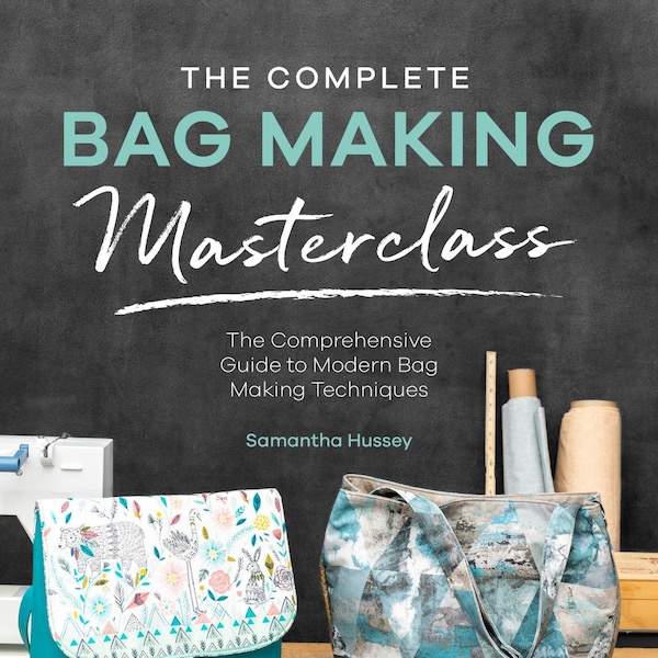 The Complete Bag Making Masterclass Book by Samantha Hussey