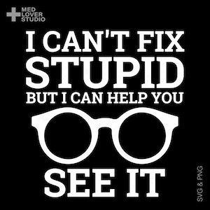 May include: Black graphic with white text and glasses. The text reads "I CAN'T FIX STUPID BUT I CAN HELP YOU SEE IT." The image includes the Med Lover Studio logo and SVG & PNG text.