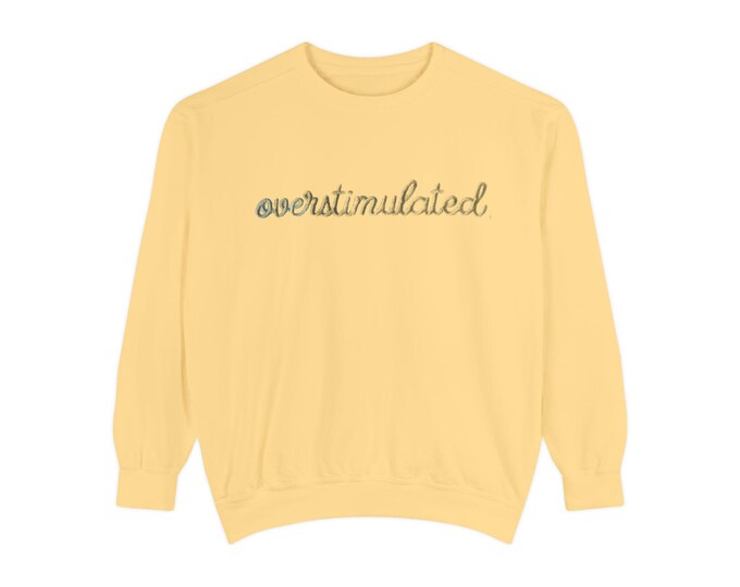 Overstimulated Sweatshirt  Unisex Garment-Dyed Crewneck  Cozy Relaxed Fit Fleece Pullover