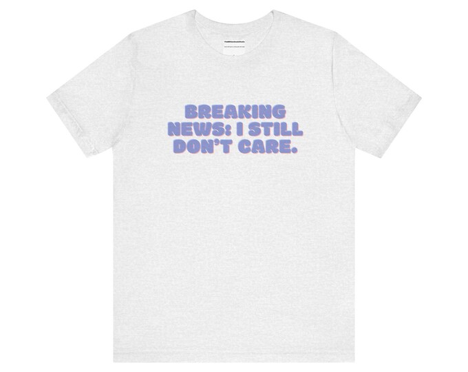 Breaking News I Still Dont Care Quote Unisex Jersey Short Sleeve Tee Funny T-Shirt
