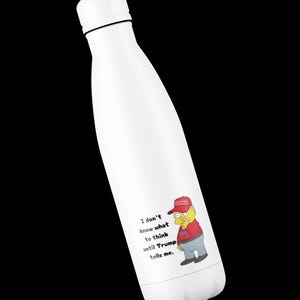 May include: White water bottle with a cartoon image of a yellow character wearing a red hat and a red shirt with the text "Make America Great Again" on it. The text on the bottle reads "I don't know what to think until Trump tells me."